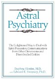 Astral Psychiatry: The Enlightened Way to Deal with Spirit Possession, Communications from Other Dimensions and Disembodied Entities