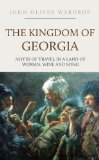 The Kingdom of Georgia: Notes of Travel in a Land of Woman, Wine and Song