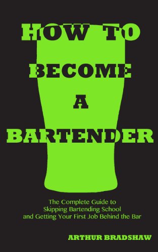 How to Become a Bartender: The Complete Guide to Skipping Bartending School and Getting Your First Job Behind the Bar