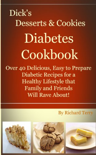 Dick's Desserts & Cookies Diabetes Cookbook: Over 40 Delicious, Easy to Prepare Diabetic Recipes For a Healthy Lifestyle that Family and Friends Will Rave About! (Dick's Diabetes Cookbooks)