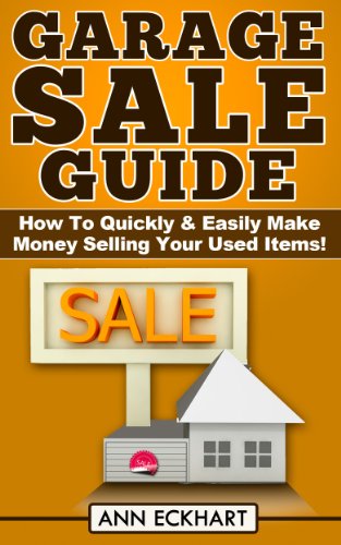 Garage Sale Guide: How To Quickly & Easily Make Money Selling Your Used Items!