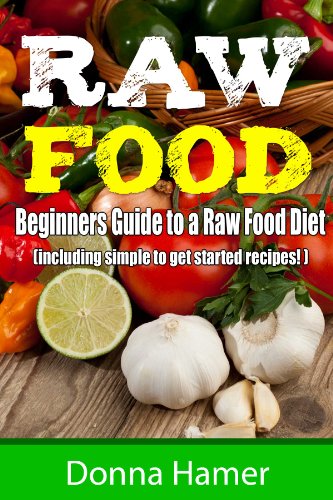 Raw Food:  Beginners Guide to a Raw Food Diet (Including 21 Easy Raw Recipes)