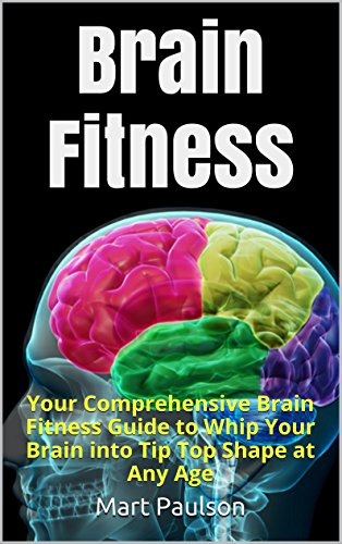 Brain Fitness: Your Comprehensive Brain Fitness Guide to Whip Your Brain into Tip Top Shape at Any Age (Brain Training and Mental Focus Book 1)