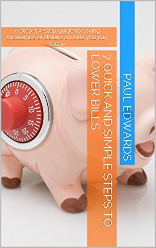 7 Quick and Simple Steps to Lower Bills: A step-by-step guide to saving thousands of dollars on bills you pay today