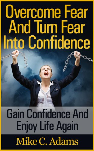 Overcome Fear And Turn Fear Into Confidence : Gain Confidence And Enjoy Life Again (Stress Free Book and Guide To Conquering Fear)