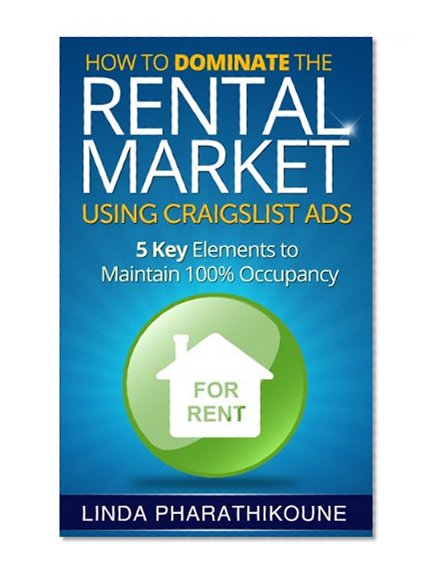 How to Dominate the Rental Market Using Craigslist Ads: 5 Key Elements to Maintain 100% Occupancy (Rental Market Property Management Series)