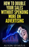 How To Double Your Sales Without Spending More On Advertising