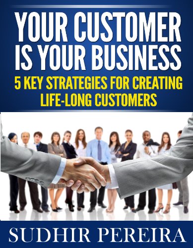 Your Customer is Your Business: 5 Key Strategies for Creating Life-Long Customers