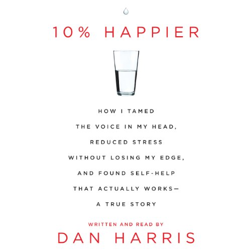 Book Cover 10% Happier: How I Tamed the Voice in My Head, Reduced Stress Without Losing My Edge, and Found a Self-Help That Actually Works