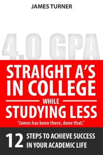 Straight-A in College While Studying Less: 12 Steps to Achieve Success  In Your Academic Life
