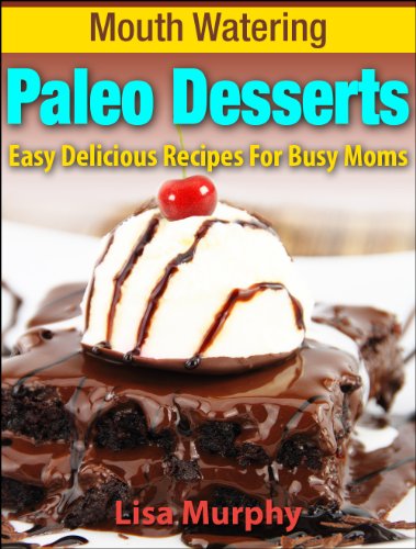 Mouth Watering Paleo Desserts: Easy, Delicious Recipes For Busy Moms (Mouth Watering Paleo Desserts: Easy Recipes for Busy Moms Book 2)