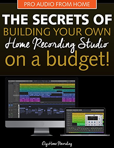 The Secrets of Building Your Own Home Recording Studio: How to Build a Home Recording Studio on a Budget
