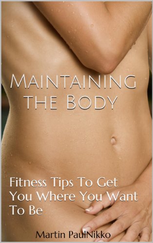 Maintaining the Body: Fitness Tips To Get You Where You Want To Be
