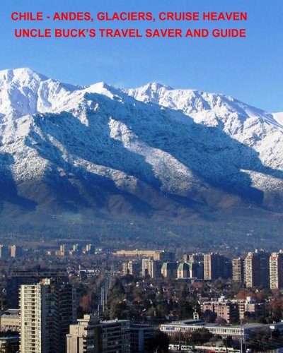 CHILE - Andes, Glaciers. Cruise Heaven: Uncle Buck's Travel Saver and Guide (Uncle Buck's Travel Guides Book 5)