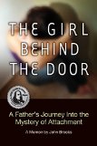 The Girl Behind The Door: A Father's Journey Into The Mystery Of Attachment