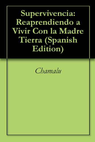 Supervivencia: Reaprendiendo a Vivir Con la Madre Tierra (Spanish Edition)