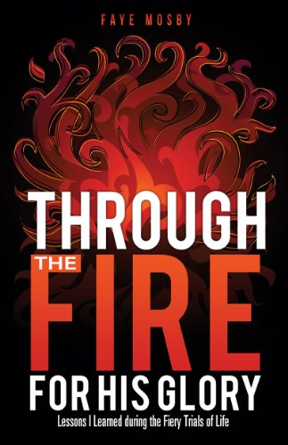 Through the Fire for His Glory: Lessons I Learned during the Fiery Trials of Life
