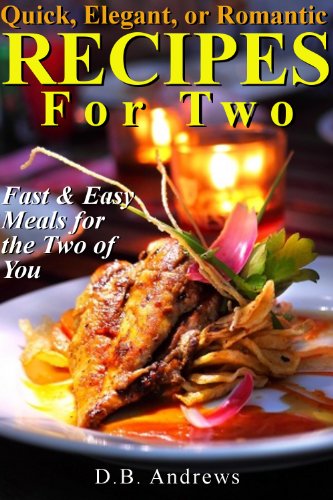 Quick, Elegant, or Romantic Recipes for Two: Fast & Easy Meals for the Two of You