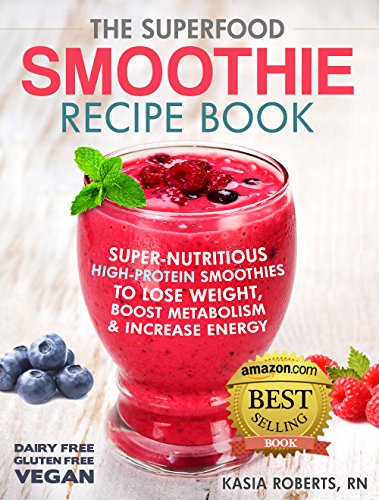 The Superfood Smoothie Recipe Book: Super-Nutritious, High-Protein Smoothies to Lose Weight, Boost Metabolism and Increase Energy (The Smoothie Recipe Series Book 1)