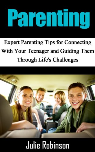 Parenting: Expert Parenting Tips for Connecting With Your Teenager and Guiding Them Through Life's Challenges