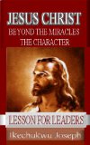 Jesus Christ: Beyond the Miracles,the Character (Lesson for Leaders Book 1)