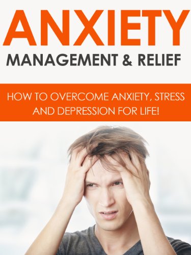 ANXIETY: Anxiety Management & Relief: How To Overcome Anxiety, Stress And Depression For Life!