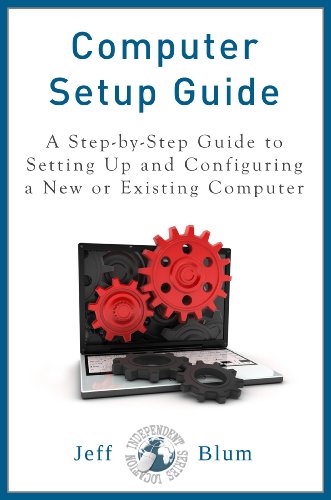 Computer Setup Guide: A Step-by-Step Guide to Setting Up and Configuring a New or Existing Computer (Location Independent Series Book 4)
