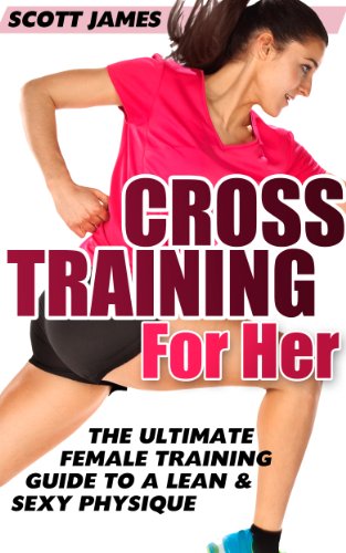 Workouts For Women: Cross Training for Her: The Ultimate Female Training Guide for a Lean & Sexy Physique (Butt Workout, Squats, Kettlebell Workouts, Strength ... Bodybuilding, Home Workout, Gymnastics)