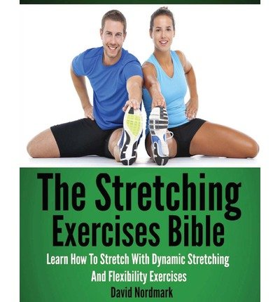 [ THE STRETCHING EXERCISES BIBLE: LEARN HOW TO STRETCH WITH DYNAMIC STRETCHING AND FLEXIBILITY EXERCISES ] By Nordmark, David ( Author) 2013 [ Paperback ]