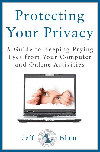 Protecting Your Privacy: A Guide to Keeping Prying Eyes from Your Computer and Online Activities (Location Independent Series Book 5)