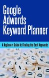 Google Adwords Keyword Planner. A Beginners Guide to Finding the Best Keywords.