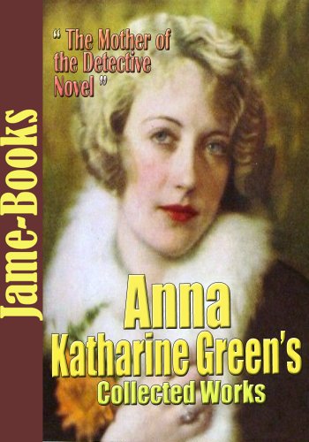 Anna Katharine Greenâ€™s Collected Works: The Leavenworth Case, Dark Hollow, Room Number 3,and More! (31 Works) (Detective Fiction)