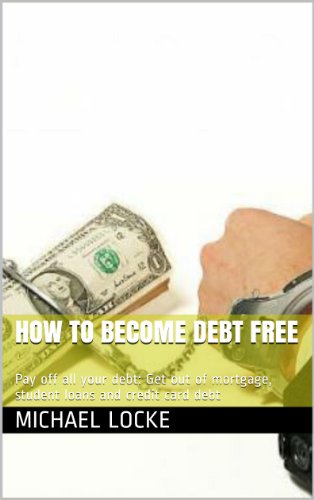 How To Become Debt Free: Pay off all your debt: Get out of mortgage, student loans and credit card debt