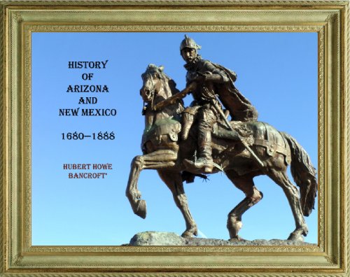 HISTORY OF ARIZONA AND NEW MEXICO . A.D. 1680-1888 (THE WORKS OF HUBERT HOWE BANCROFT Book 17)
