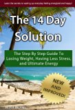 The 14 Day Solution: The Step By Step Guide To Losing Weight, Having Less Stress, and Ultimate Energy