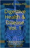 Digestive Health & Disease Vol. 1: An Illustrated Encyclopedia of Everything You Ever Wanted To Know About Digestion & Nutrition