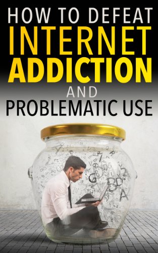 Internet Addiction: How to Defeat Internet Addiction and Problematic Use