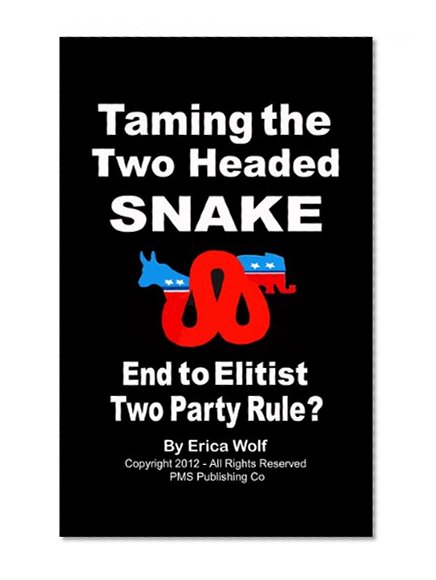 Taming the Two Headed Snake - End to Elitist Two Party Rule?: We Are the 99% Majority Collective - Restoring Our Majority Rule Democracy! (Political Responsibility Series Book 4)