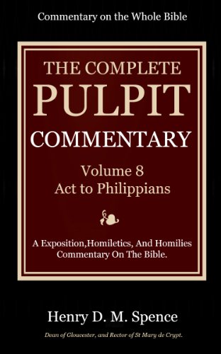 The Pulpit Commentary  Complete Volume 8 Act to Philippians (77 Books Now In 9 volumes): A Exposition,Homiletics, And Homilies Commentary On The Bible.