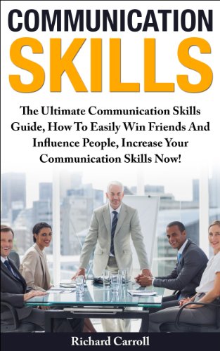 Communication Skills: The Ultimate Communication Skills Guide, How To Easily Win Friends And Influence People, Increase Your Communication Skills Now! ... Skills, Leadership, Emotional Intelligence)