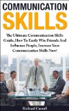 Communication Skills: The Ultimate Communication Skills Guide, How To Easily Win Friends And Influence People, Increase Your Communication Skills Now! ... Skills, Leadership, Emotional Intelligence)