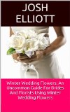 Winter Wedding Flowers:  An Uncommon Guide For Brides And Florists Using Winter Wedding Flowers