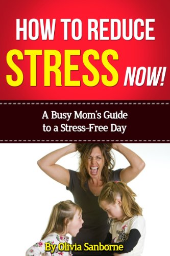 How to Reduce Stress Now!: A Busy Mom's Guide to a Stress-Free Day