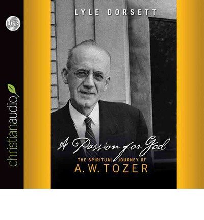 [ A PASSION FOR GOD: THE SPIRITUAL JOURNEY OF A. W. TOZER ] By Dorsett, Lyle ( Author) 2013 [ Compact Disc ]