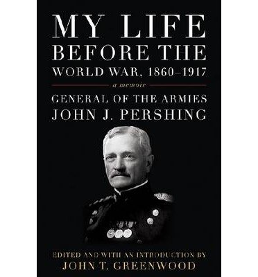 [ MY LIFE BEFORE THE WORLD WAR, 1860-1917 (AMERICAN WARRIORS) ] By Pershing, John J ( Author) 2013 [ Hardcover ]
