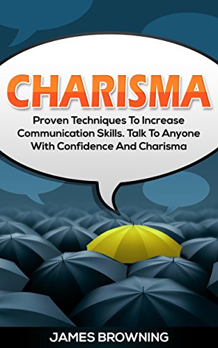 Charisma: Proven Techniques to Increase Communication Skills, Talk to Anybody with Confidence and Charisma (Leadership, Communication, Success, Confidence, Talking Skills, Management & Leadership)