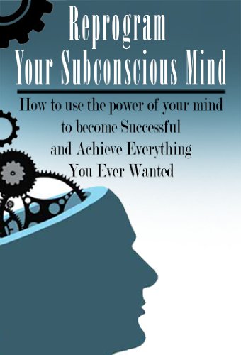 Reprogram your Subconscious Mind: How to use the power of your mind to Become Successful And Achieve Everything You Ever Wanted