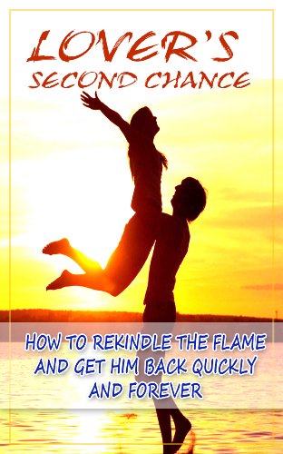 Lover's Second Chance: How to Rekindle the Flame and Get Him Back Quickly and Forever