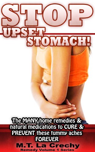 Remedy Volume 1 Series  presents:  STOP UPSET STOMACH!: The many home remedies & natural medications to cure & prevent upset stomach  FOREVER