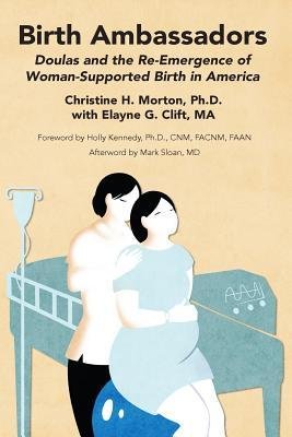 [ BIRTH AMBASSADORS: DOULAS AND THE RE-EMERGENCE OF WOMAN-SUPPORTED BIRTH IN AMERICA ] By Morton, Christine H ( Author) 2014 [ Paperback ]